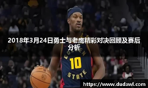 2018年3月24日勇士与老鹰精彩对决回顾及赛后分析