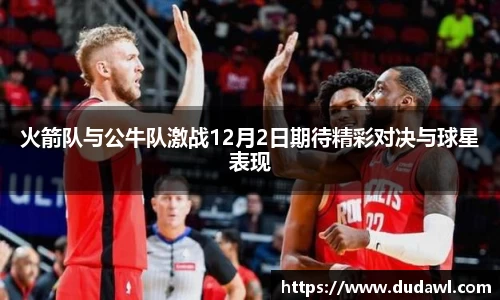 火箭队与公牛队激战12月2日期待精彩对决与球星表现