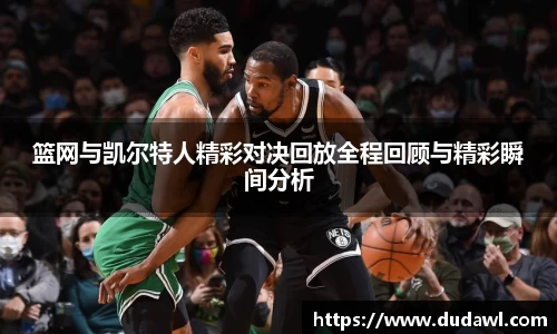 篮网与凯尔特人精彩对决回放全程回顾与精彩瞬间分析