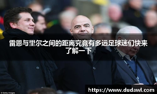 雷恩与里尔之间的距离究竟有多远足球迷们快来了解一下