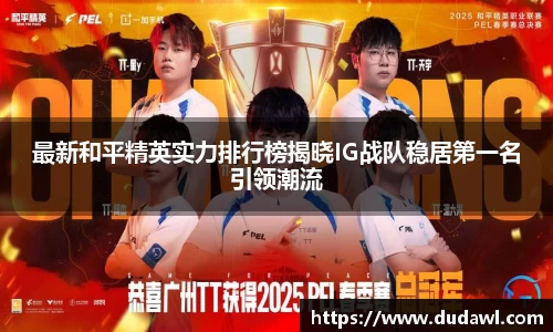 最新和平精英实力排行榜揭晓IG战队稳居第一名引领潮流
