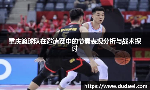 重庆篮球队在邀请赛中的节奏表现分析与战术探讨